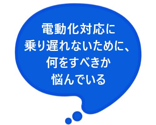 電動化対応に乗り遅れないために、何をすべきか悩んでいるという文章が書かれている。