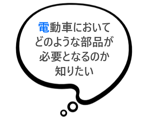 電動車においてどのような部品が必要となるのか知りたいという文章が書かれている。